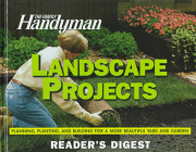 The Family Handyman Landscape Projects: Planning, Planting, and Building for a More Beautiful Yard and Garden